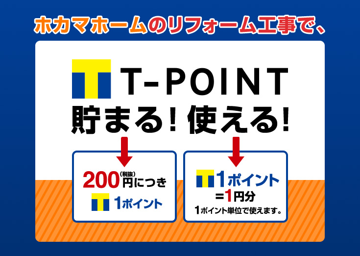 ホカマホームのリフォーム工事で、T-POINTが貯まる!(200円(税抜)につき1ポイント)T-POINTが使える!(1ポイント=1円分 1ポイント単位で使えます。)