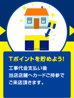 Tポイントを貯めよう!工事代金支払い後当店店舗へカードご持参でご来店頂きます。