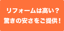 リフォームは高い？驚きの安さをご提供！