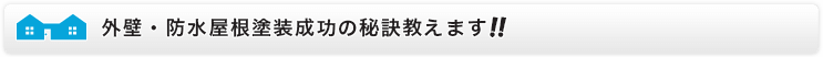 外壁・防水屋根塗装成功の秘訣教えます！！