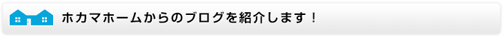 ホカマホームからのブログを紹介します！！