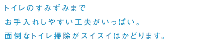 トイレのすみずみまでお手入れしやすい工夫がいっぱい