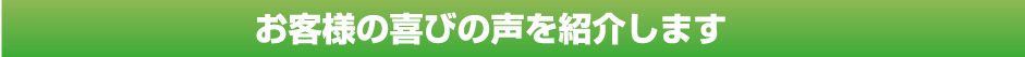 お客様の喜びの声を紹介します